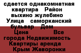 сдается однакомнатная квартира › Район ­ выхино-жулебино › Улица ­ саморканский бульвар › Дом ­ 12 › Цена ­ 35 000 - Все города Недвижимость » Квартиры аренда   . Крым,Жаворонки